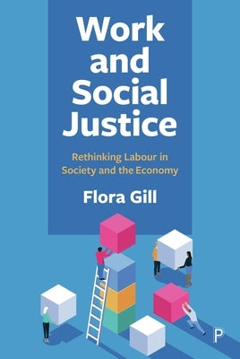 Work and Social Justice: Rethinking Labour in Society and the Economy by Gill, Flora