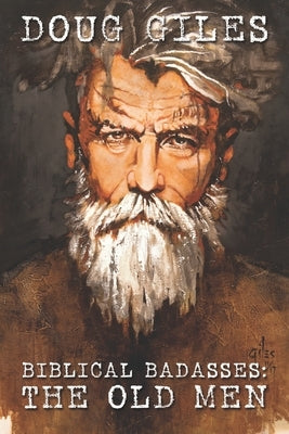 Biblical Badasses: The Old Men by Giles, Doug