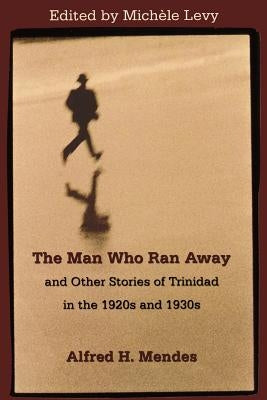 The Man Who Ran Away and Other Stories of Trinidad in the 1920s and 1930s by Levy, Michèle