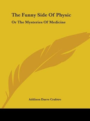 The Funny Side Of Physic: Or The Mysteries Of Medicine by Crabtre, Addison Darre