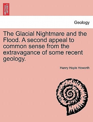 The Glacial Nightmare and the Flood. A second appeal to common sense from the extravagance of some recent geology. by Howorth, Henry Hoyle