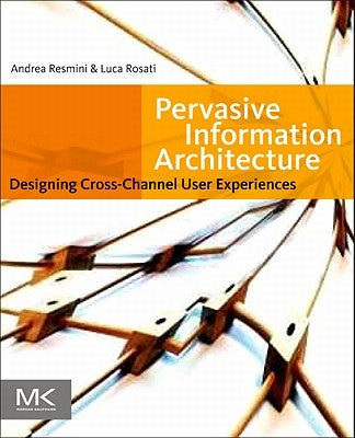 Pervasive Information Architecture: Designing Cross-Channel User Experiences by Resmini, Andrea