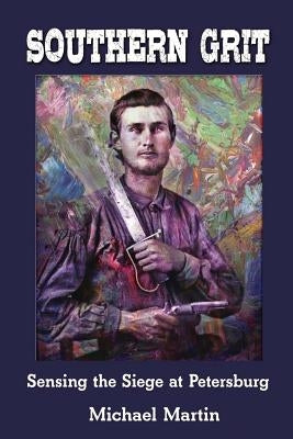 Southern Grit: Sensing the Siege at Petersburg by Martin, Michael