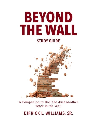 Beyond the Wall Study Guide: A Reader's Companion to Don't Be Just Another Brick in the Wall by Williams, Dirrick L.