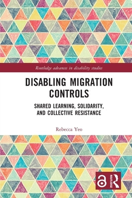 Disabling Migration Controls: Shared Learning, Solidarity, and Collective Resistance by Yeo, Rebecca