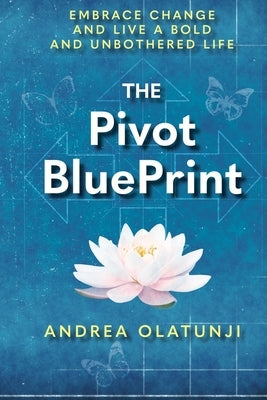 The Pivot BluePrint: Embrace Change And Live A Bold And Unbothered Life by Olatunji, Andrea