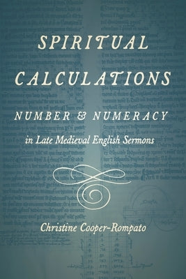 Spiritual Calculations: Number and Numeracy in Late Medieval English Sermons by Cooper-Rompato, Christine