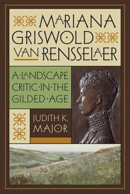 Mariana Griswold Van Rensselaer: A Landscape Critic in the Gilded Age by Major, Judith K.