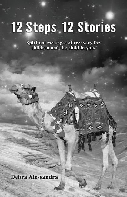 12 Steps 12 Stories: Spiritual messages of recovery for children and the child in you. by Alessandra, Debra
