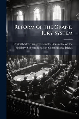 Reform of the Grand Jury System: Hearing Before the Subcommittee on Constitutional Rights of the Committee on the Judiciary, United States Senate, Nin by United States Congress Senate Committ