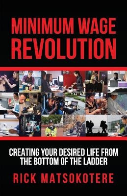 Minimum Wage Revolution: Creating Your Desired Life From The Bottom Of The Ladder by Matsokotere, Rick