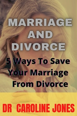 Marriage and Divorce: 5 Ways To Save Your Marriage From Divorce by Jones, Caroline