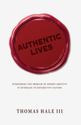 Authentic Lives: Overcoming the Problem of Hidden Identity in Outreach to Restrictive Nations by Hale, Thomas, III