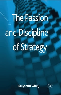 The Passion and Discipline of Strategy by Obloj, Krzysztof