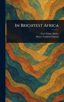 In Brightest Africa by Akeley, Carl Ethan
