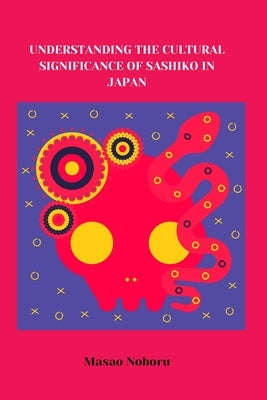Understanding the Cultural Significance of Sashiko in Japan by Noboru, Masao