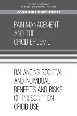 Pain Management and the Opioid Epidemic: Balancing Societal and Individual Benefits and Risks of Prescription Opioid Use by National Academies of Sciences Engineeri