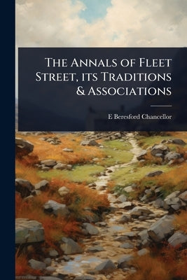The Annals of Fleet Street, its Traditions & Associations by Chancellor, E. Beresford 1868-1937