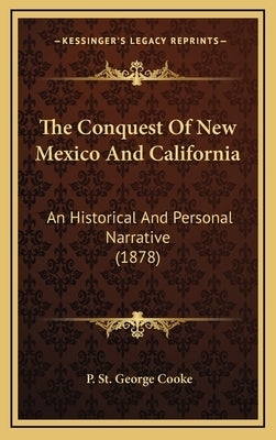 The Conquest Of New Mexico And California: An Historical And Personal Narrative (1878) by Cooke, P. St George