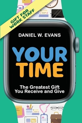 Your Time (Special Edition for Work Staff): The Greatest Gift You Receive and Give by Evans, Daniel W.