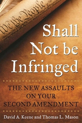 Shall Not Be Infringed: The New Assaults on Your Second Amendment by Keene, David A.