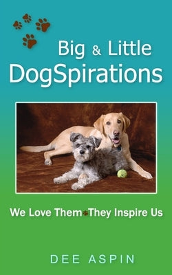 Big and Little DogSpirations: We Love Them - They Inspire Us by Aspin, Dee
