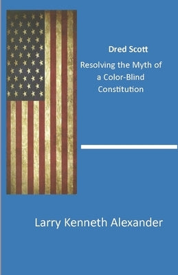 Dred Scott: Resolving the Myth of a Color-Blind Constitution by Alexander, Larry Kenneth