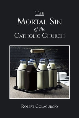 The Mortal Sin of the Catholic Church by Colacurcio, Robert