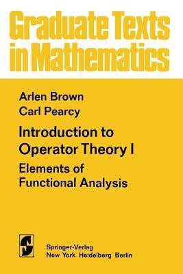 Introduction to Operator Theory I: Elements of Functional Analysis by Brown, A.