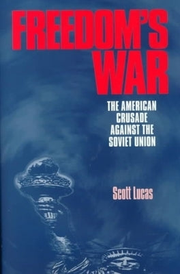 Freedom's War: The American Crusade Against the Soviet Union by Lucas, Scott