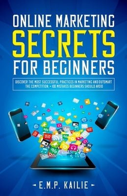 Online Marketing Secrets For Beginners by Kailie, E. M. P.