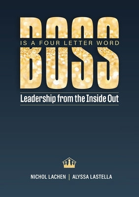 BOSS is a Four Letter Word: Leadership from the Inside Out by Lachen, Nichol