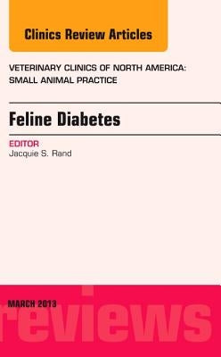 Feline Diabetes, an Issue of Veterinary Clinics: Small Animal Practice: Volume 43-2 by Rand, Jacquie