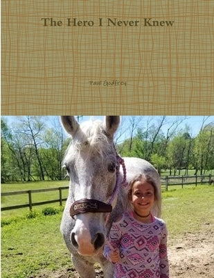 The Hero I Never Knew by Godfrey, Paul