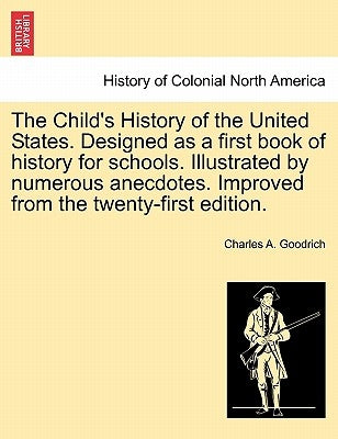 The Child's History of the United States. Designed as a first book of history for schools. Illustrated by numerous anecdotes. Improved from the twenty by Goodrich, Charles A.