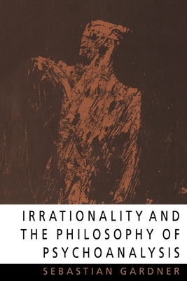 Irrationality and the Philosophy of Psychoanalysis by Gardner, Sebastian
