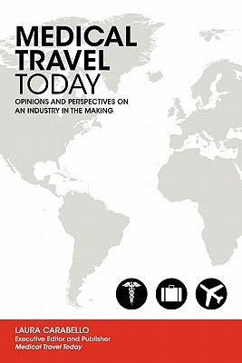 Medical Travel Today: Opinions and Perspectives on an Industry in the Making by Carabello, Laura