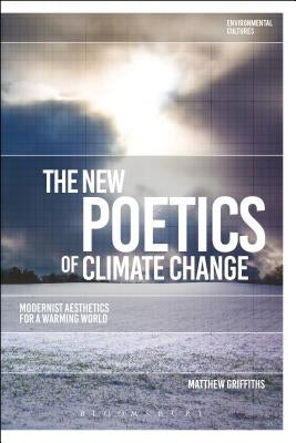 The New Poetics of Climate Change: Modernist Aesthetics for a Warming World by Griffiths, Matthew