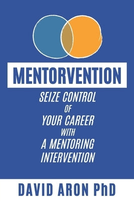 Mentorvention: Seize Control of Your Career with a Mentoring Intervention by Aron, David