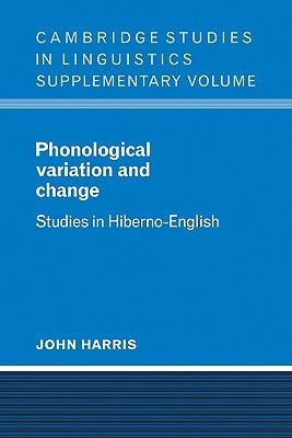 Phonological Variation and Change: Studies in Hiberno-English by Harris, John