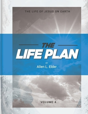 The LIFE Plan Volume Four: The Life of Jesus on Earth by Elder, Allen L.