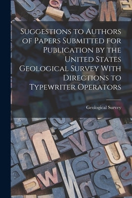 Suggestions to Authors of Papers Submitted for Publication by the United States Geological Survey With Directions to Typewriter Operators by Geological Survey (U S )