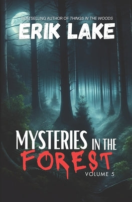 Mysteries in the Forest: Stories of the Strange and Unexplained: Volume 5 by Lake, Erik