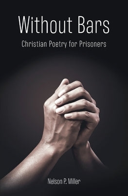 Without Bars: Christian Poetry for Prisoners by Miller, Nelson P.