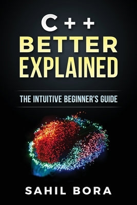 C++ Better Explained: The intuitive beginner's guide by Bora, Sahil