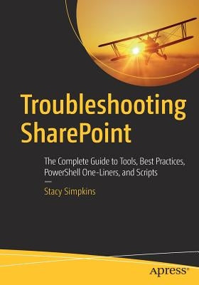 Troubleshooting SharePoint: The Complete Guide to Tools, Best Practices, Powershell One-Liners, and Scripts by Simpkins, Stacy