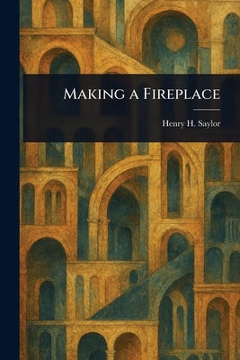 Making a Fireplace by Saylor, Henry H. (Henry Hodgman)