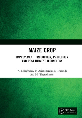 Maize Crop: Improvement, Production, Protection and Post Harvest Technology by Solaimalai, A.