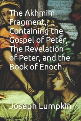 The Akhmim Fragment, Containing the Gospel of Peter, The Revelation of Peter, and the Book of Enoch by Lumpkin, Joseph B.