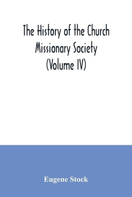 The history of the Church missionary society (Volume IV) by Stock, Eugene